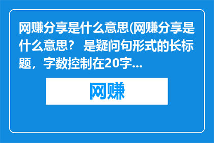 网赚分享是什么意思(网赚分享是什么意思？ 是疑问句形式的长标题，字数控制在20字以内)