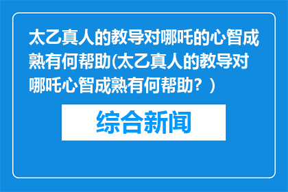 太乙真人的教导对哪吒的心智成熟有何帮助(太乙真人的教导对哪吒心智成熟有何帮助？)