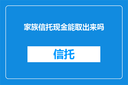 家族信托现金能取出来吗(家族信托中的现金能否取出？)