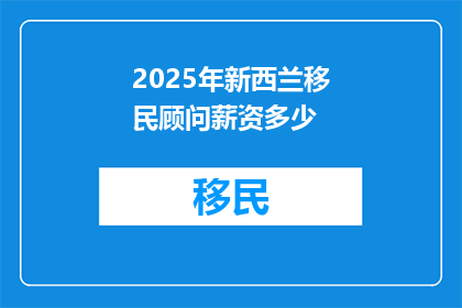 2025年新西兰移民顾问薪资多少(2025年新西兰移民顾问的薪资水平如何？)