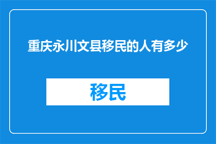 重庆永川文县移民的人有多少(重庆永川文县移民人数有多少？)