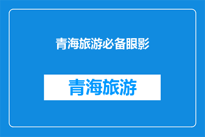 青海旅游必备眼影(青海旅游必备眼影，您是否已经准备妥当？)