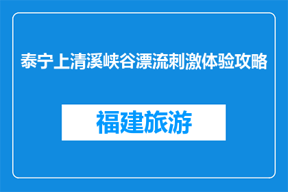 泰宁上清溪峡谷漂流刺激体验攻略(泰宁上清溪峡谷漂流，刺激体验攻略你了解吗？)