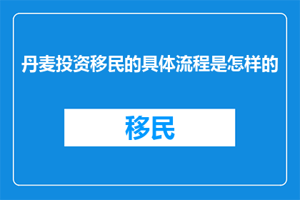 丹麦投资移民的具体流程是怎样的(丹麦投资移民流程是怎样的？)