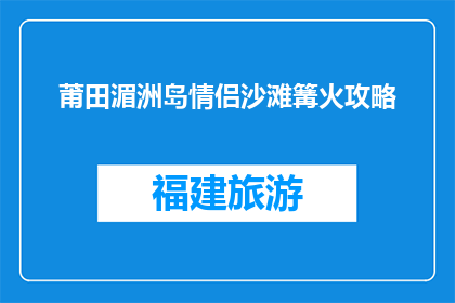 莆田湄洲岛情侣沙滩篝火攻略(情侣沙滩篝火活动：莆田湄洲岛的浪漫体验指南)