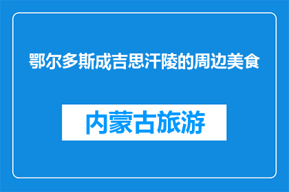 鄂尔多斯成吉思汗陵的周边美食(鄂尔多斯成吉思汗陵周边美食，你尝过哪些？)