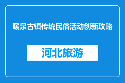 暖泉古镇传统民俗活动创新攻略(如何创新传统民俗活动以吸引现代游客？)