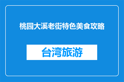 桃园大溪老街特色美食攻略(桃园大溪老街的美食攻略，你了解吗？)