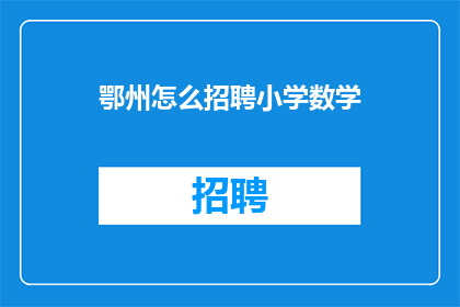 鄂州怎么招聘小学数学(鄂州如何招聘小学数学教师？)