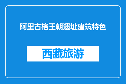 阿里古格王朝遗址建筑特色(阿里古格王朝遗址的建筑特色是什么？)