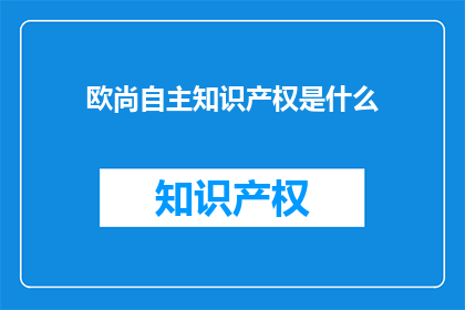 欧尚自主知识产权是什么(欧尚的自主知识产权是什么？)