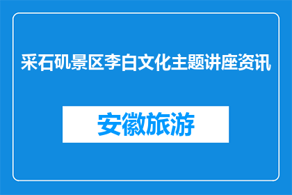 采石矶景区李白文化主题讲座资讯(采石矶景区李白文化主题讲座，您期待的学术盛宴即将开启)