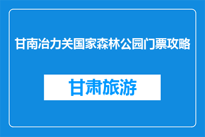 甘南冶力关国家森林公园门票攻略(甘南冶力关国家森林公园门票攻略：你准备好探索了吗？)