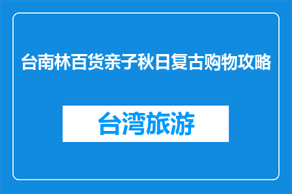 台南林百货亲子秋日复古购物攻略(台南林百货亲子秋日复古购物攻略，你准备好了吗？)