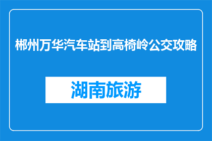 郴州万华汽车站到高椅岭公交攻略(如何从郴州万华汽车站便捷到达高椅岭？)