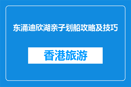 东涌迪欣湖亲子划船攻略及技巧(如何打造东涌迪欣湖亲子划船体验？)