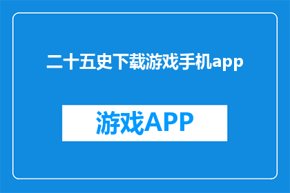 二十五史下载游戏手机app(如何下载二十五史游戏手机应用？)