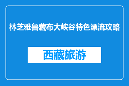 林芝雅鲁藏布大峡谷特色漂流攻略(林芝雅鲁藏布大峡谷漂流攻略：你准备好体验了吗？)