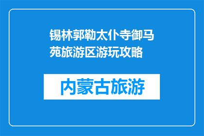 锡林郭勒太仆寺御马苑旅游区游玩攻略(锡林郭勒太仆寺御马苑旅游区游玩攻略，你了解吗？)