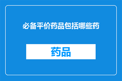 必备平价药品包括哪些药(哪些必备平价药品是您应该拥有的？)