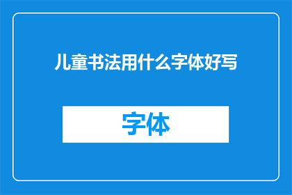 儿童书法用什么字体好写(儿童书法应选择哪种字体以便于书写？)