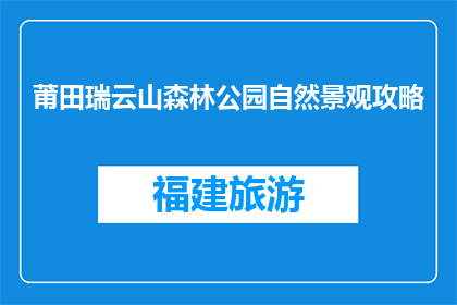 莆田瑞云山森林公园自然景观攻略(如何探索莆田瑞云山森林公园的自然奇观？)