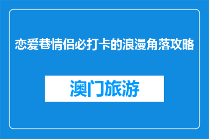 恋爱巷情侣必打卡的浪漫角落攻略(恋爱巷情侣必打卡的浪漫角落攻略是什么？)
