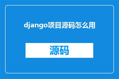 django项目源码怎么用(如何有效使用Django项目源码？)