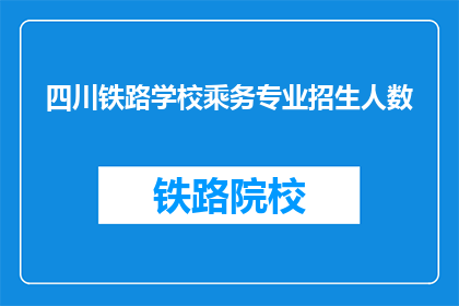 四川铁路学校乘务专业招生人数(四川铁路学校乘务专业招生人数是多少？)