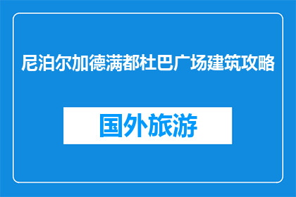 尼泊尔加德满都杜巴广场建筑攻略(尼泊尔加德满都杜巴广场建筑攻略疑问：你探索过这座古城的地标吗？)