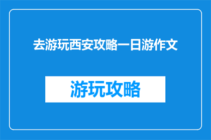 去游玩西安攻略一日游作文(西安一日游攻略：你准备好探索这座古城了吗？)