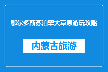 鄂尔多斯苏泊罕大草原游玩攻略(鄂尔多斯苏泊罕大草原游玩攻略：你准备好探索了吗？)