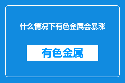 什么情况下有色金属会暴涨(什么情况会引发有色金属价格的飙升？)