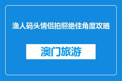 渔人码头情侣拍照绝佳角度攻略(渔人码头情侣拍照最佳角度攻略是什么？)