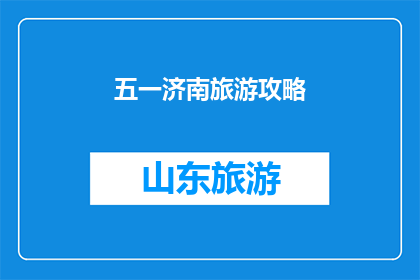 五一济南旅游攻略(五一济南旅游攻略：你准备好探索这座历史与现代交融的城市了吗？)