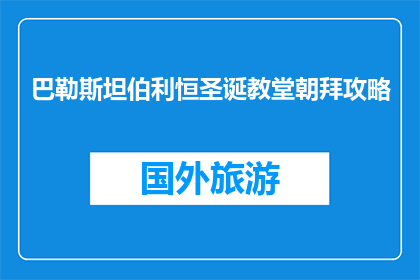 巴勒斯坦伯利恒圣诞教堂朝拜攻略(如何前往巴勒斯坦伯利恒圣诞教堂进行朝拜？)