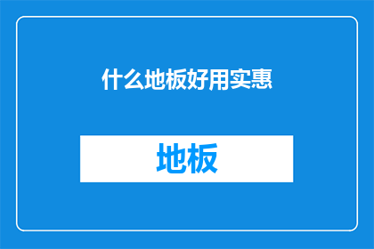 什么地板好用实惠(什么地板既实用又经济？)
