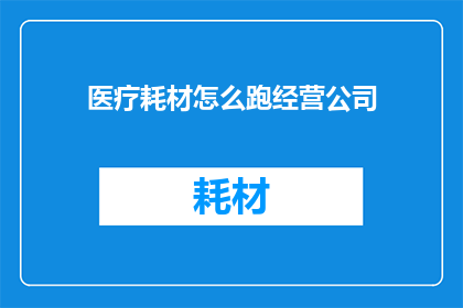 医疗耗材怎么跑经营公司(医疗耗材如何成功经营？)