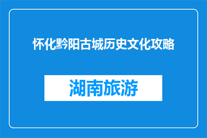 怀化黔阳古城历史文化攻略(怀化黔阳古城：探索其丰富的历史文化吗？)