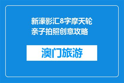 新濠影汇8字摩天轮亲子拍照创意攻略(新濠影汇8字摩天轮亲子拍照创意攻略是什么？)