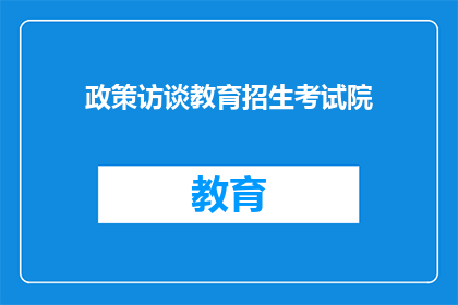 政策访谈教育招生考试院(政策访谈教育招生考试院：您了解的招生考试政策是最新的吗？)