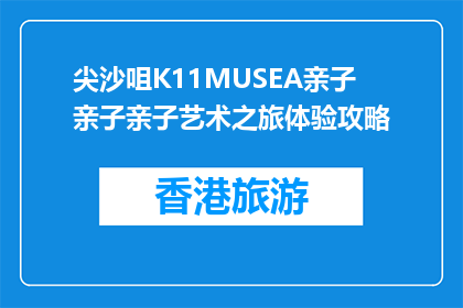 尖沙咀K11MUSEA亲子亲子亲子艺术之旅体验攻略(尖沙咀K11MUSEA亲子艺术之旅体验攻略，你准备好探索了吗？)