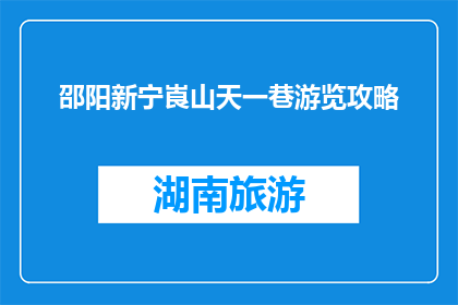 邵阳新宁崀山天一巷游览攻略(崀山天一巷游览攻略：邵阳新宁必游之地？)