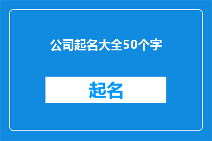 公司起名大全50个字(如何为公司挑选一个合适的名称？)