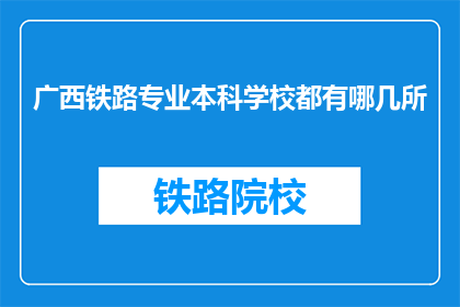 广西铁路专业本科学校都有哪几所(广西地区有哪些铁路专业本科学校？)