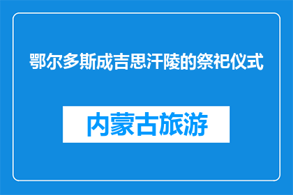 鄂尔多斯成吉思汗陵的祭祀仪式(鄂尔多斯成吉思汗陵的祭祀仪式：一个古老传统的现代演绎？)