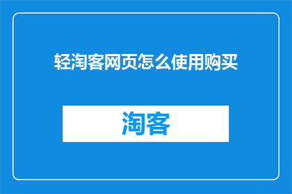 轻淘客网页怎么使用购买(如何有效使用轻淘客网页进行商品购买？)