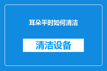 耳朵平时如何清洁(如何正确清洁耳朵？确保耳道健康的关键步骤)