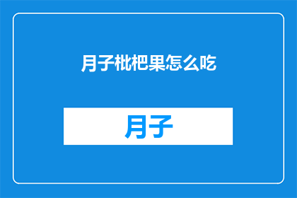 月子枇杷果怎么吃(如何正确食用月子枇杷果？)