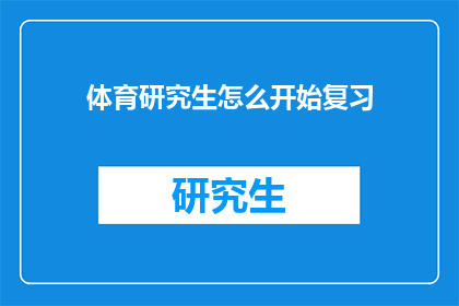 体育研究生怎么开始复习(如何有效准备体育研究生入学考试？)